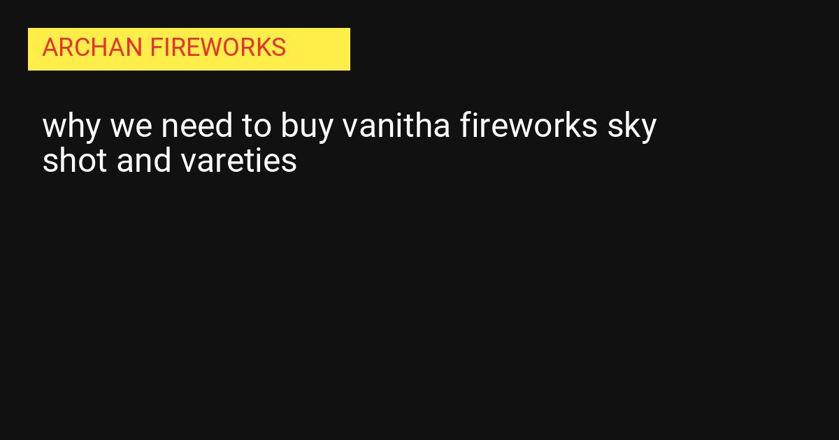 Why You Need to Buy Vanitha Fireworks Sky Shot and Varieties from Archan Fireworks