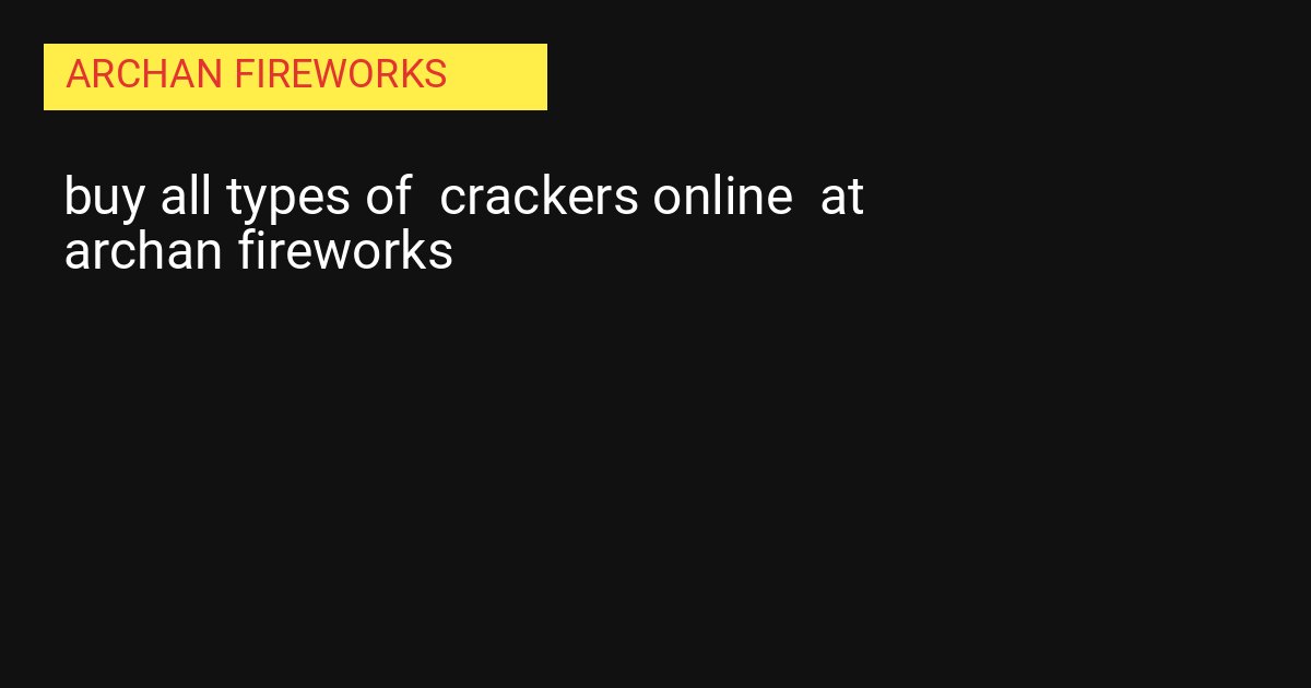 Buy All Types of Crackers Online at Archan Fireworks: The Ultimate Festive Guide